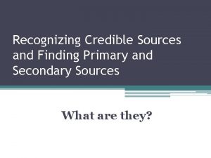 Recognizing Credible Sources and Finding Primary and Secondary