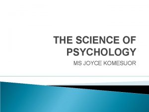THE SCIENCE OF PSYCHOLOGY MS JOYCE KOMESUOR WHAT