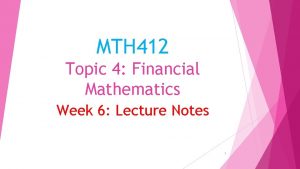 MTH 412 Topic 4 Financial Mathematics Week 6