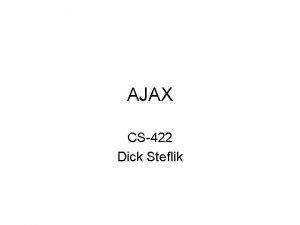 AJAX CS422 Dick Steflik What is AJAX Asynchronous