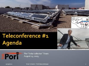 Teleconference 1 Agenda The Solar collector Team August