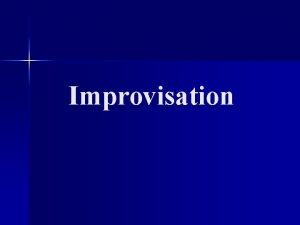 Improvisation What is improvisation To act without a