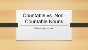 Countable vs Non Countable Nouns Our last nouns