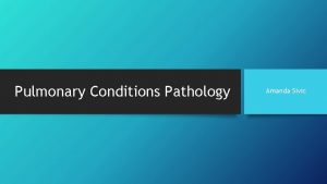 Pulmonary Conditions Pathology Amanda Sivic Objectives Pathology Chronic