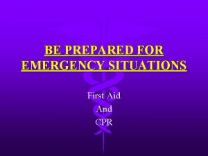 BE PREPARED FOR EMERGENCY SITUATIONS First Aid And