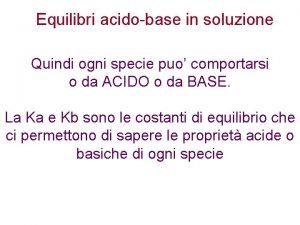 Equilibri acidobase in soluzione Quindi ogni specie puo