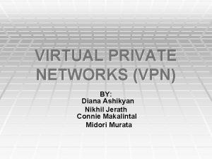 VIRTUAL PRIVATE NETWORKS VPN BY Diana Ashikyan Nikhil