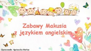 Zabawy Makusia z jzykiem angielskim Opracowaa Agnieszka Matias