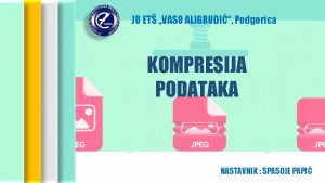 JU ET VASO ALIGRUDI Podgorica KOMPRESIJA PODATAKA INFORMATIKA