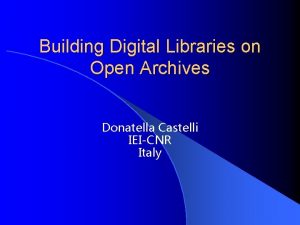 Building Digital Libraries on Open Archives Donatella Castelli