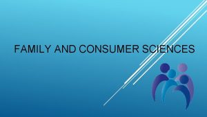 FAMILY AND CONSUMER SCIENCES WHAT IS FAMILY CONSUMER