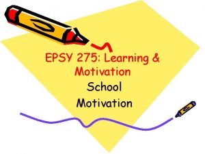 EPSY 275 Learning Motivation School Motivation Basic Motivational