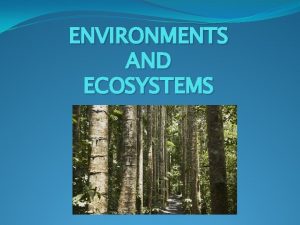 ENVIRONMENTS AND ECOSYSTEMS An organisms ENVIRONMENT is all