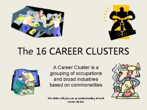 The 16 CAREER CLUSTERS A Career Cluster is