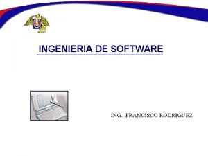 INGENIERIA DE SOFTWARE ING FRANCISCO RODRIGUEZ Ingeniera de