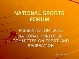 NATIONAL SPORTS FORUM PRESENTATION 2012 NATIONAL PORTFOLIO COMMITTEE