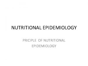 NUTRITIONAL EPIDEMIOLOGY PRICIPLE OF NUTRITIONAL EPIDEMIOLOGY Principles of