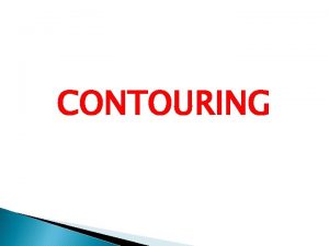 CONTOURING Contours A Contour is an imaginary line