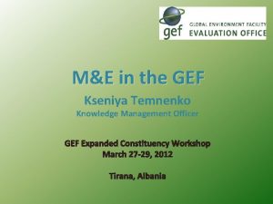 ME in the GEF Kseniya Temnenko Knowledge Management