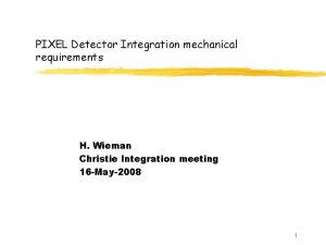 PIXEL Detector Integration mechanical requirements H Wieman Christie