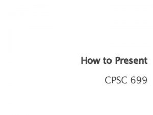 How to Present CPSC 699 The Message Prepare