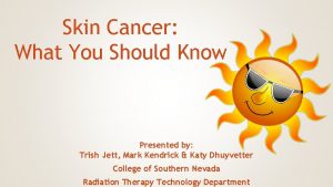 Skin Cancer What You Should Know Presented by