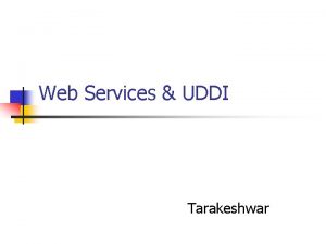 Web Services UDDI Tarakeshwar Web services are distributed