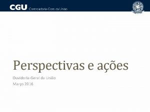 Perspectivas e aes OuvidoriaGeral da Unio Maro 2016