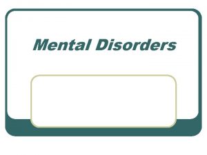 Mental Disorders Mental Disorders What is a mental