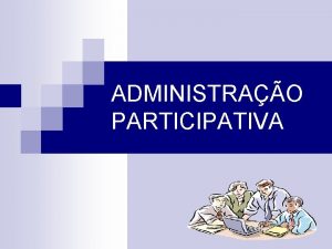 ADMINISTRAO PARTICIPATIVA 1 HISTRICO A Administrao Participativa uma