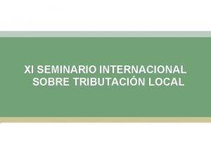 XI SEMINARIO INTERNACIONAL SOBRE TRIBUTACIN LOCAL Tema Una