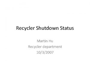 Recycler Shutdown Status Martin Hu Recycler department 1032007