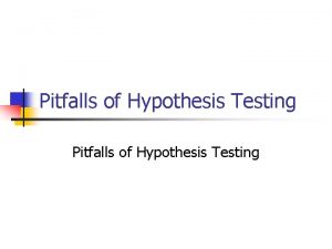 Pitfalls of Hypothesis Testing Hypothesis Testing The 1