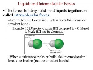 Liquids and Intermolecular Forces The forces holding solids