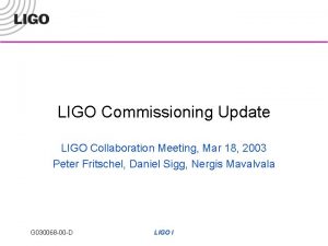 LIGO Commissioning Update LIGO Collaboration Meeting Mar 18