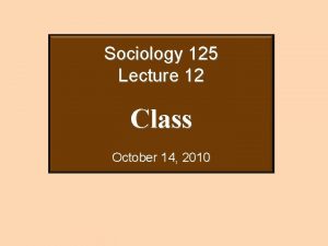 Sociology 125 Lecture 12 Class October 14 2010