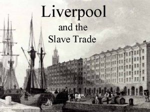 Liverpool and the Slave Trade Liverpool During the