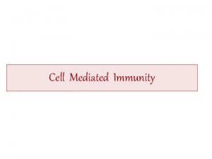 Cell Mediated Immunity Cell Mediated Immunity CMI Involves