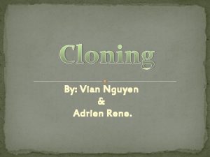 Cloning By Vian Nguyen Adrien Rene Cloning is
