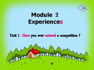 Module Experiences Unit 1 Have you ever entered