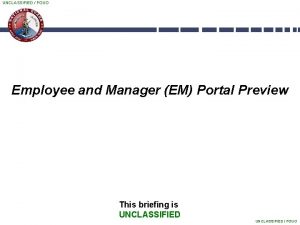 UNCLASSIFIED FOUO Employee and Manager EM Portal Preview