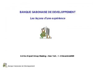 BANQUE GABONAISE DE DEVELOPPEMENT Les leons dune exprience