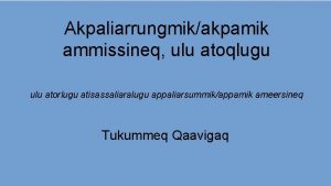 Akpaliarrungmikakpamik ammissineq ulu atoqlugu ulu atorlugu atisassaliaralugu appaliarsummikappamik