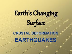 Earths Changing Surface CRUSTAL DEFORMATION EARTHQUAKES 1 I