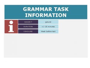 GRAMMAR TASK INFORMATION SUBJECT gerund DURATION 25 minutes