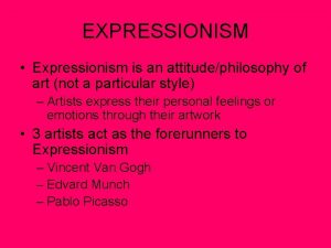 EXPRESSIONISM Expressionism is an attitudephilosophy of art not