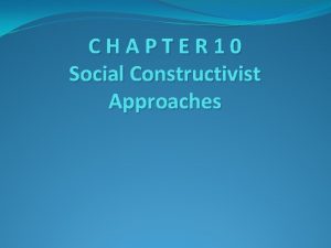 CHAPTER 10 Social Constructivist Approaches Learning goals Compare