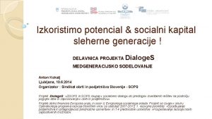 Izkoristimo potencial socialni kapital sleherne generacije DELAVNICA PROJEKTA