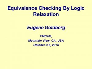 Equivalence Checking By Logic Relaxation Eugene Goldberg FMCAD