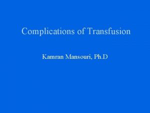 Complications of Transfusion Kamran Mansouri Ph D Transfusion